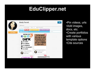 EduClipper.net
• Pin videos, urls
• Add images,
docs, etc.
• Create portfolios
with various
template options
• Cite sources
 