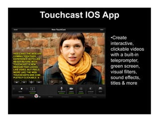 Touchcast IOS App
• Create
interactive,
clickable videos
with a built-in
teleprompter,
green screen,
visual filters,
sound effects,
titles & more
 