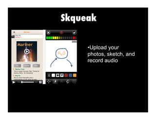 Skqueak
• Upload your
photos, sketch, and
record audio
 