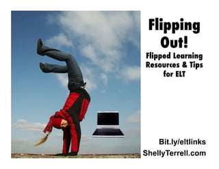 Bit.ly/eltlinks
Flipping
Out!
Flipped Learning
Resources & Tips
for ELT
ShellyTerrell.com
 