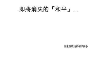 即將消失的「和平」…

臺東縣成功鎮和平國小

 