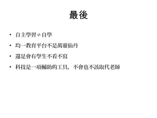最後
• 自主學習≠自學
• 均一教育平台不是萬靈仙丹
• 還是會有學生不看不寫
• 科技是一項輔助的工具，不會也不該取代老師

 