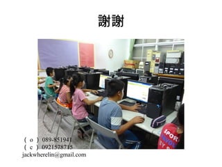 謝謝

（ o ） 089-851941
（ c ） 0921578715
jackwherelin@gmail.com

 