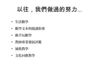 以往，我們做過的努力…
• 生活數學
• 數學文本與閱讀指導
• 動手玩數學
• 教師專業發展評鑑
• 補救教學
• 文化回應教學

 