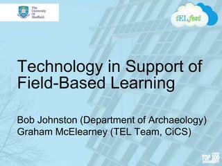 Technology in Support of
Field-Based Learning
Bob Johnston (Department of Archaeology)
Graham McElearney (TEL Team, CiCS)
 