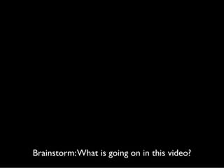 Brainstorm: What is going on in this video?

 