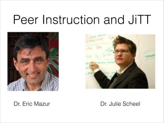 Peer Instruction and JiTT

Dr. Eric Mazur

Dr. Julie Scheel

 