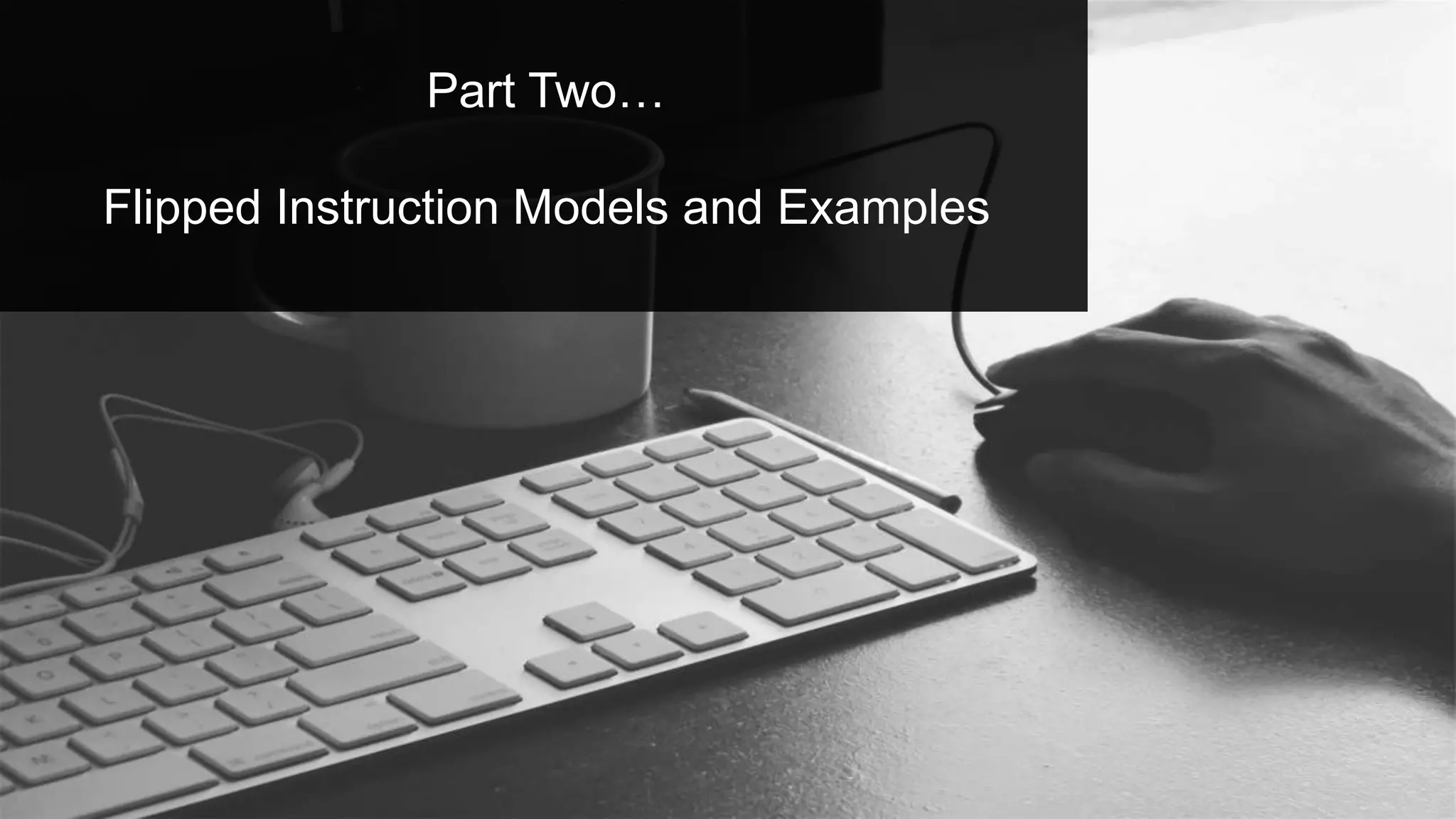 Part Two…
Flipped Instruction Models and Examples
 
