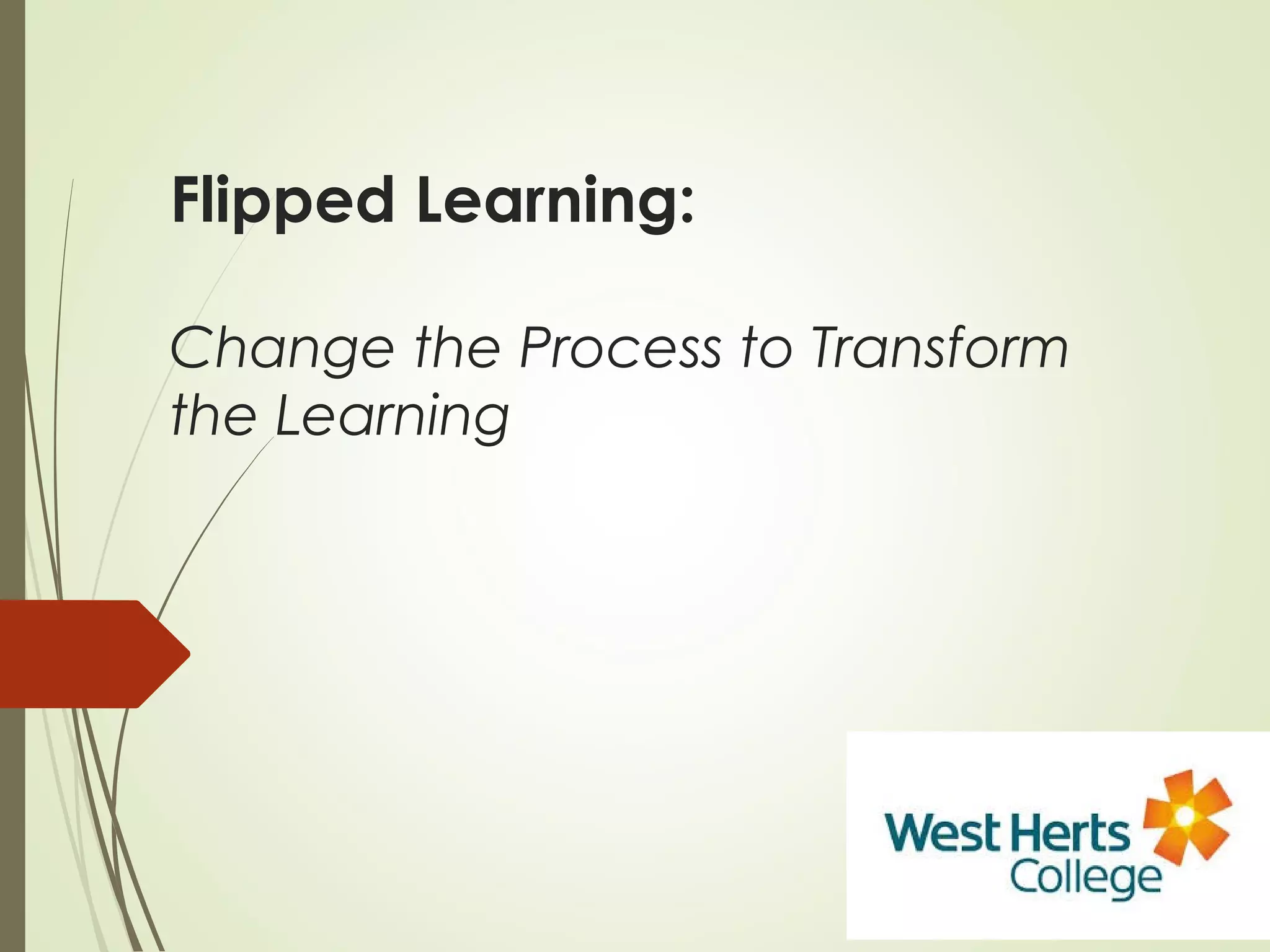 Flipped Learning:
Change the Process to Transform
the Learning