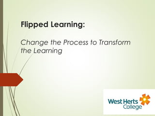 Flipped Learning:
Change the Process to Transform
the Learning
 