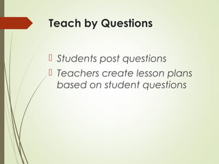 Teach by Questions
Students post questions
Teachers create lesson plans
based on student questions