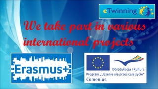 We take part in various
international projects
 