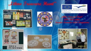 „Ethno Treasure Hunt”
„Ethno Treasure Hunt”
2010-2012 within
Socrates Comenius LLP Programme
 