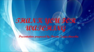 THANK YOU FOR
WATCHING
Presentation prepared by Dorota Zajaczkowska
 