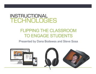 FLIPPING THE CLASSROOM
TO ENGAGE STUDENTS
Presented by Dana Bodewes and Steve Sosa
 