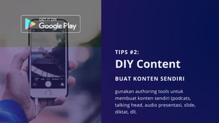 DIY Content
BUAT KONTEN SENDIRI
gunakan authoring tools untuk
membuat konten sendiri (podcats,
talking head, audio presentasi, slide,
diktat, dll.
TIPS #2:
 