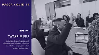 TATAP MUKA
gunakan tatap muka untuk
demonstrasi, diskusi, simulasi
dan bukan menyampaikan
materi oleh dosen.
TIPS #6:
PASCA COVID-19
 