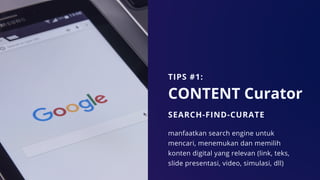 CONTENT Curator
SEARCH-FIND-CURATE
manfaatkan search engine untuk
mencari, menemukan dan memilih
konten digital yang relevan (link, teks,
slide presentasi, video, simulasi, dll)
TIPS #1:
 
