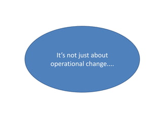 It’s not just about
operational change....
 