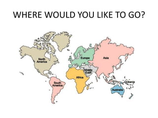 WHERE WOULD YOU LIKE TO GO?
 