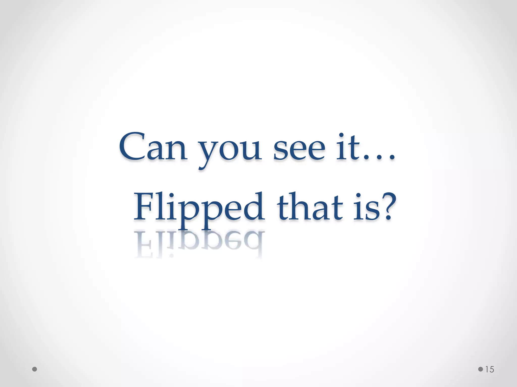 Can you see it… 
15 
Flipped that is? 
 
