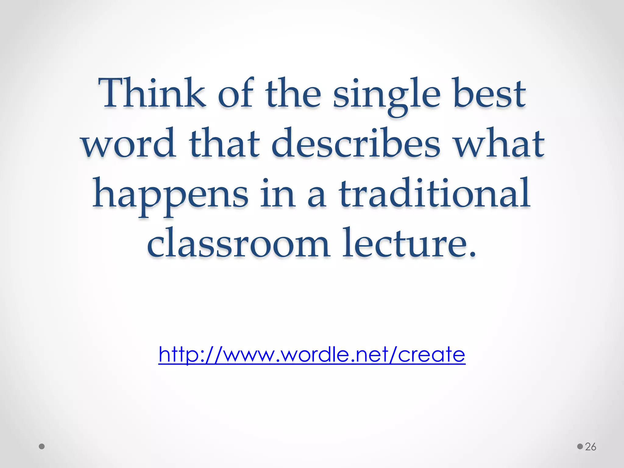 Think of the single best 
word that describes what 
happens in a traditional 
classroom lecture. 
http://www.wordle.net/create 
26 
 