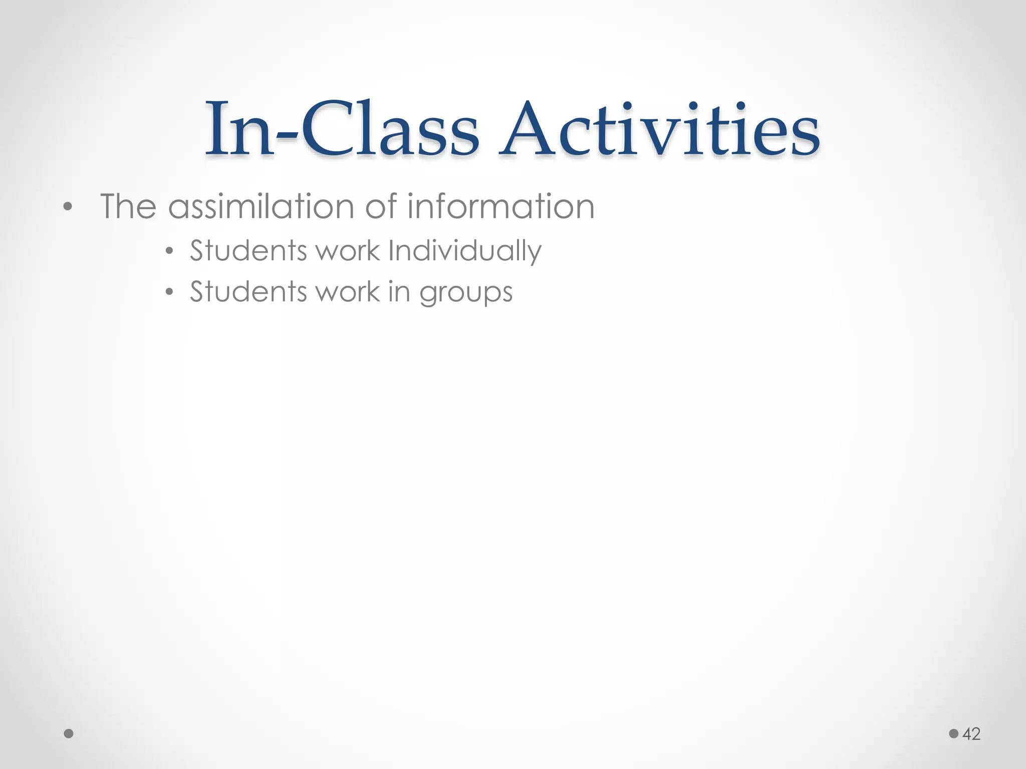 In-Class Activities 
• The assimilation of information 
• Students work Individually 
• Students work in groups 
42 
 