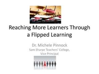 Reaching More Learners:
Using Flipped Classrooms
Dr. Michele Pinnock
 