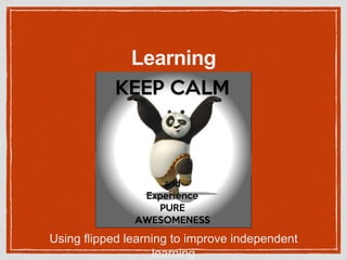 Learning
goes FLIPPED!
Using flipped learning to improve independent
learning
 