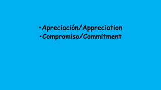 •Apreciación/Appreciation
•Compromiso/Commitment
 