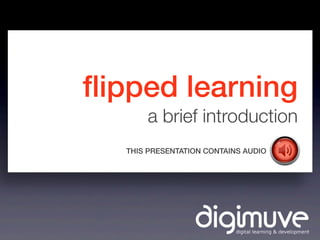 ﬂipped learning
a brief introduction
THIS PRESENTATION CONTAINS AUDIO
 