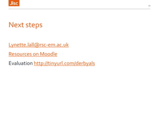 Next steps
Lynette.lall@rsc-em.ac.uk
Resources on Moodle
Evaluation http://tinyurl.com/derbyals
22
 