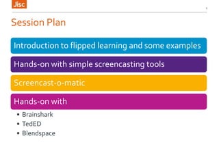 Session Plan
Introduction to flipped learning and some examples
Hands-on with simple screencasting tools
Screencast-o-matic
Hands-on with
• Brainshark
• TedED
• Blendspace
3
 