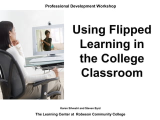 Professional Development Workshop




                      Using Flipped
                       Learning in
                       the College
                       Classroom

             Karen Silvestri and Steven Byrd

The Learning Center at Robeson Community College
 