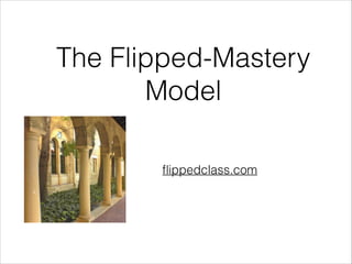 The Flipped-Mastery
Model
ﬂippedclass.com

 