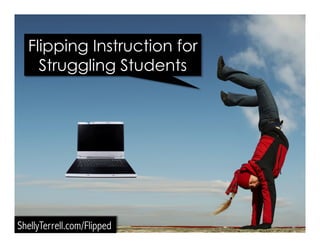 ShellyTerrell.com/Flipped
Flipping Instruction for
Struggling Students
 