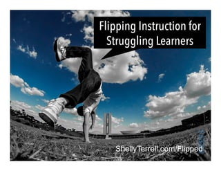 ShellyTerrell.com/Flipped
Flipping Instruction for
Struggling Learners
 