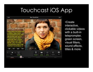 Touchcast iOS App
• Create
interactive,
clickable videos
with a built-in
teleprompter,
green screen,
visual filters,
sound effects,
titles & more