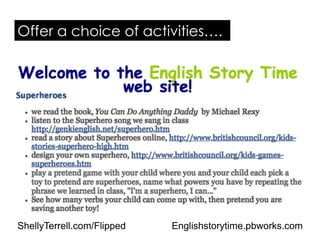 Englishstorytime.pbworks.com
Offer a choice of activities….
ShellyTerrell.com/Flipped