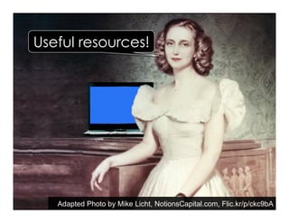 Adapted Photo by Mike Licht, NotionsCapital.com, Flic.kr/p/ckc9bA
Useful resources!