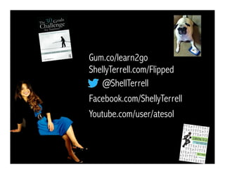 @ShellTerrell
Facebook.com/ShellyTerrell
Gum.co/learn2go
ShellyTerrell.com/Flipped
Youtube.com/user/atesol
