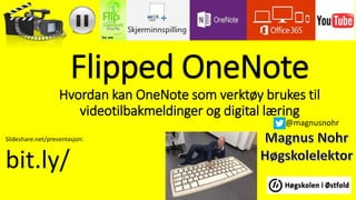 Flipped OneNote
Hvordan kan OneNote som verktøy brukes til
videotilbakmeldinger og digital læring
Slideshare.net/presentasjon:
bit.ly/
@magnusnohr
 
