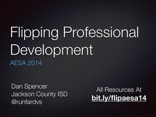 Flipping Professional 
Development 
AESA 2014 
Dan Spencer 
Jackson County ISD 
@runfardvs 
All Resources At 
bit.ly/flipaesa14 
 