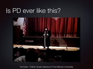 Is PD ever like this? 
YouTube - Father Guido Sarducci’s Five Minute University 
 