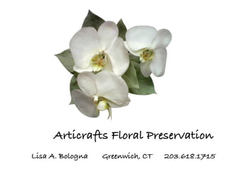 Articrafts Floral Preservation
Lisa A. Bologna   Greenwich, CT   203.618.1715
 
