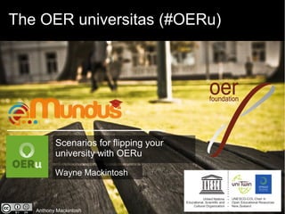 The OER universitas (#OERu) 
Scenarios for flipping your 
university with OERu 
Wayne Mackintosh 
Anthony Mackintosh 
 