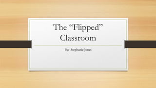 The “Flipped”
Classroom
By: Stephanie Jones

 