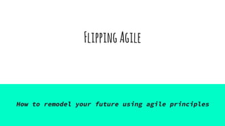 FlippingAgile
How to remodel your future using agile principles
 