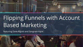 Flipping Funnels with Account
Based Marketing
featuring Dave Rigotti and Sangram Vajre
 