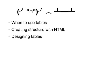 When to use tables
• Sort
• Compare
 
